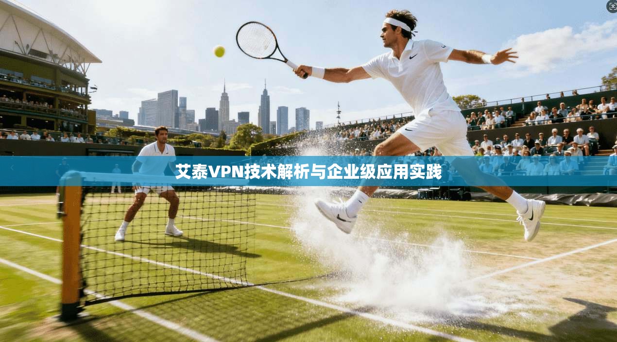 艾泰VPN技术解析与企业级应用实践  第1张