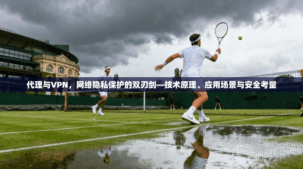 代理与VPN，网络隐私保护的双刃剑—技术原理、应用场景与安全考量  第1张