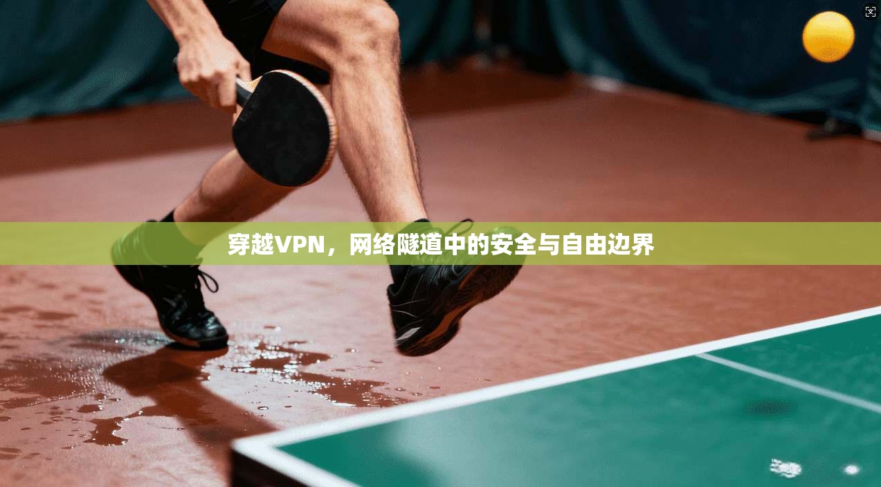 穿越VPN，网络隧道中的安全与自由边界  第1张