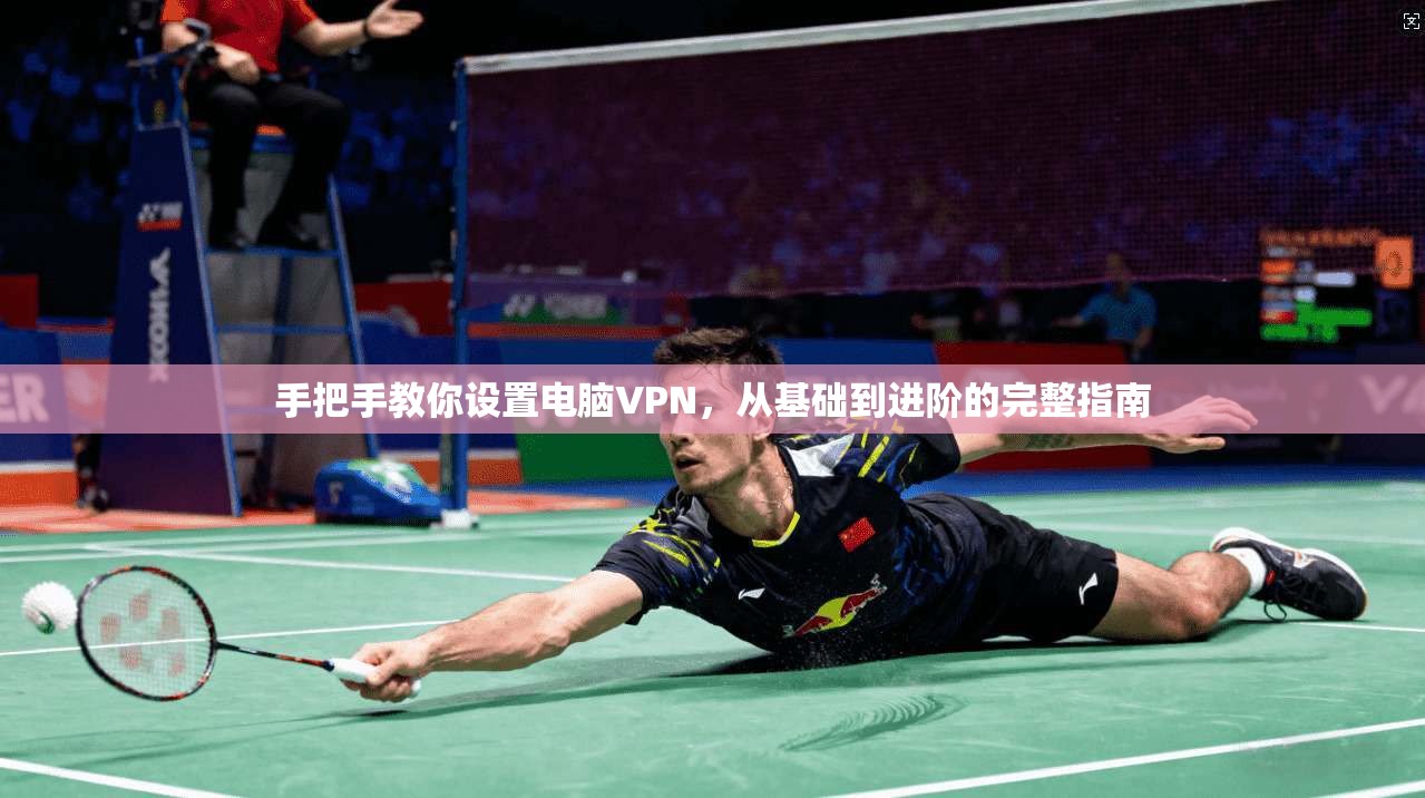 手把手教你设置电脑VPN，从基础到进阶的完整指南  第1张