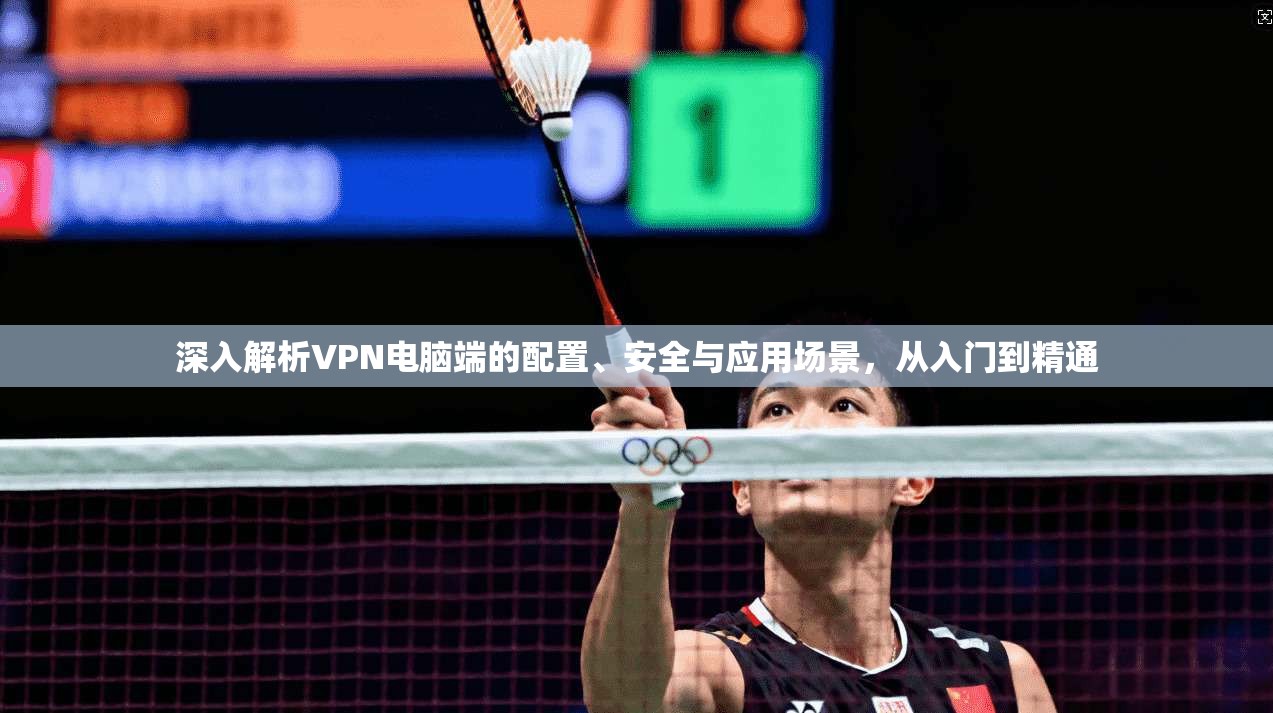 深入解析VPN电脑端的配置、安全与应用场景，从入门到精通  第1张