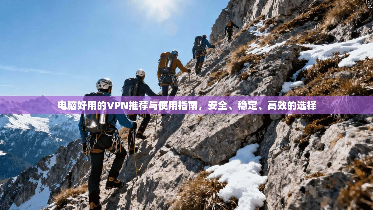 电脑好用的VPN推荐与使用指南，安全、稳定、高效的选择  第1张