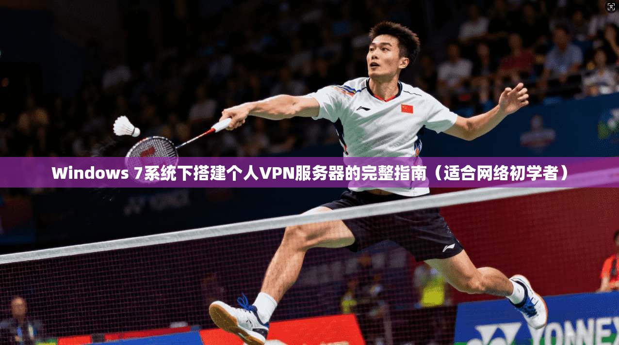 Windows 7系统下搭建个人VPN服务器的完整指南（适合网络初学者）  第1张