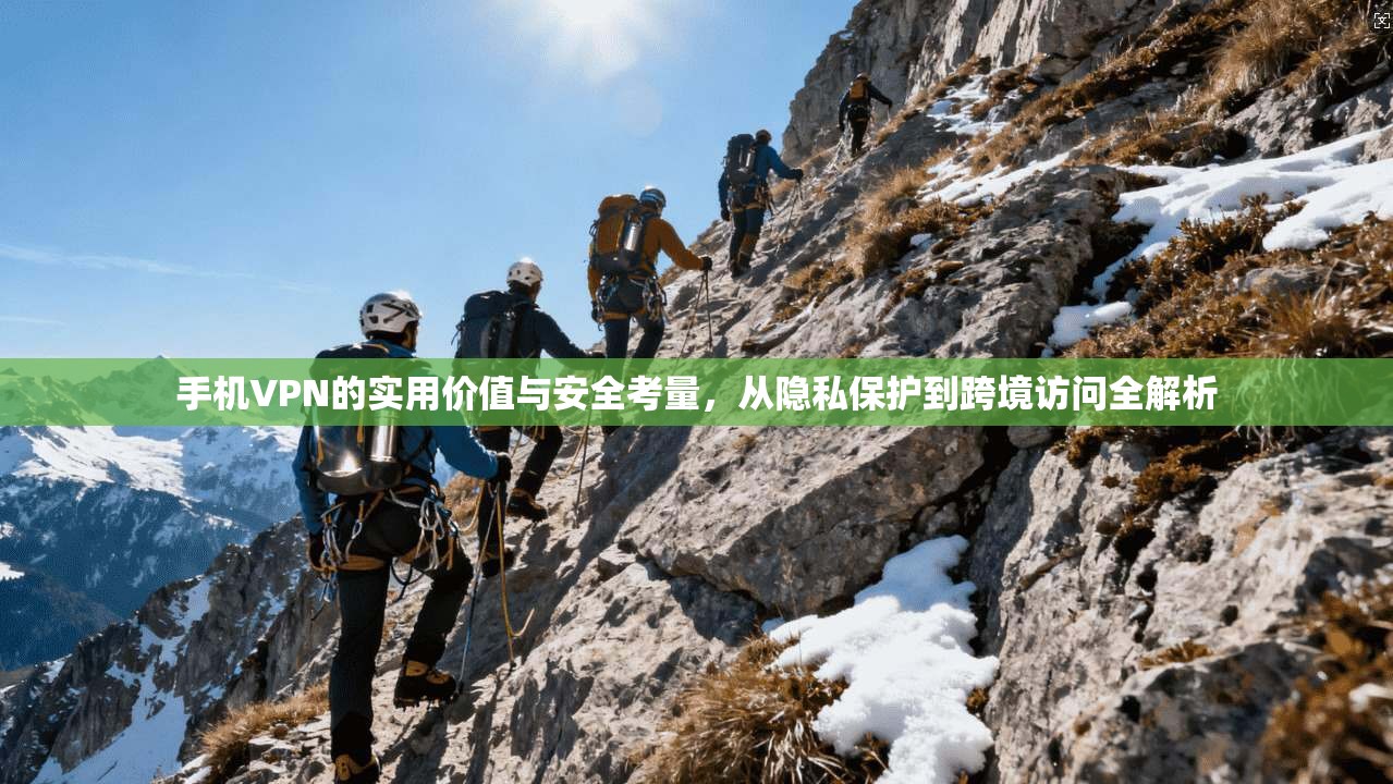 手机VPN的实用价值与安全考量，从隐私保护到跨境访问全解析  第1张