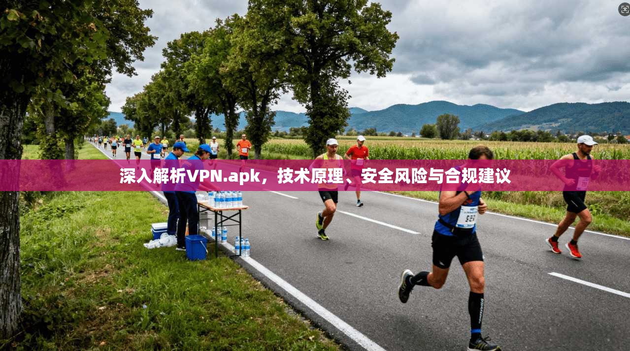 深入解析VPN.apk，技术原理、安全风险与合规建议  第1张