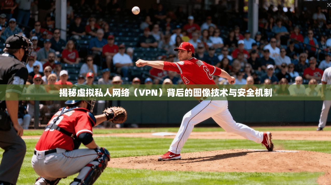 揭秘虚拟私人网络（VPN）背后的图像技术与安全机制  第1张