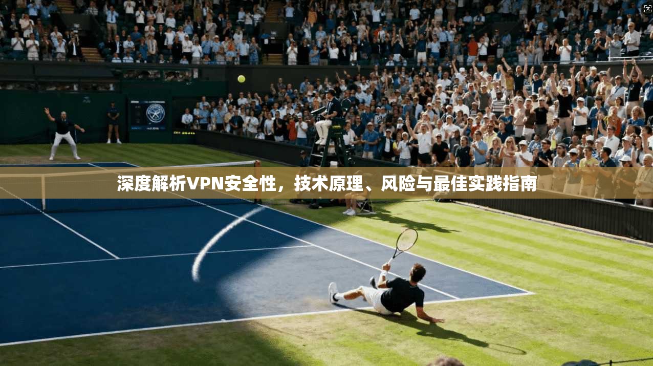 深度解析VPN安全性，技术原理、风险与最佳实践指南  第1张
