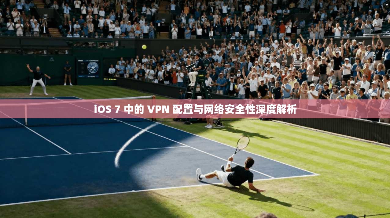iOS 7 中的 VPN 配置与网络安全性深度解析  第1张