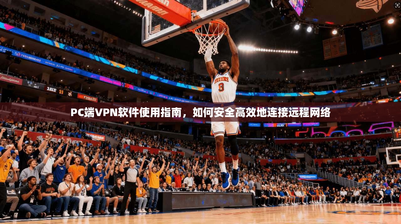 PC端VPN软件使用指南,如何安全高效地连接远程网络 第1张 PC端VPN软件使用指南,如何安全高效地连接远程网络 第1张