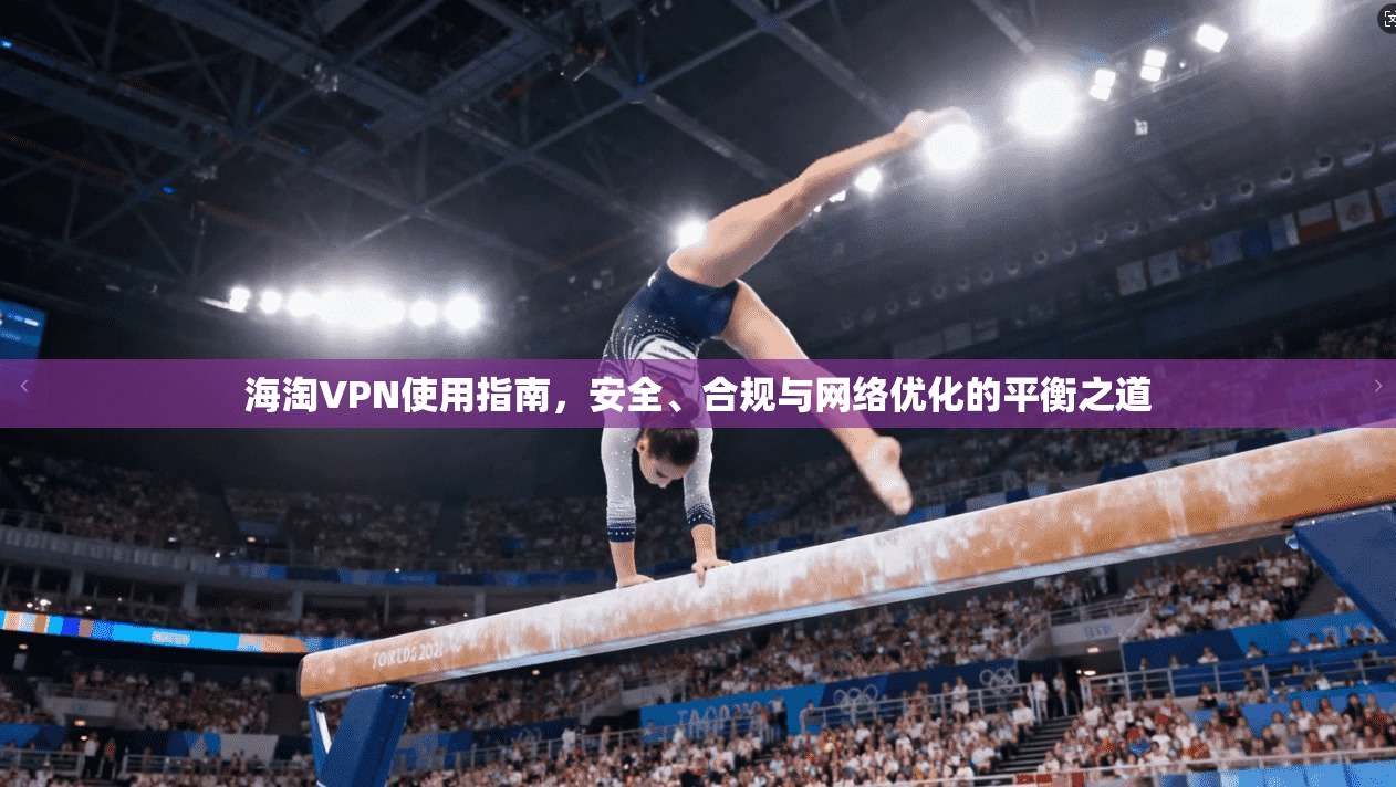 海淘VPN使用指南，安全、合规与网络优化的平衡之道  第1张