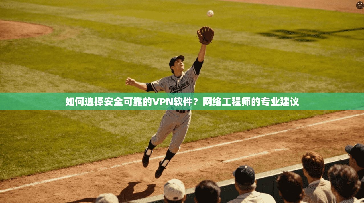 如何选择安全可靠的VPN软件？网络工程师的专业建议  第1张