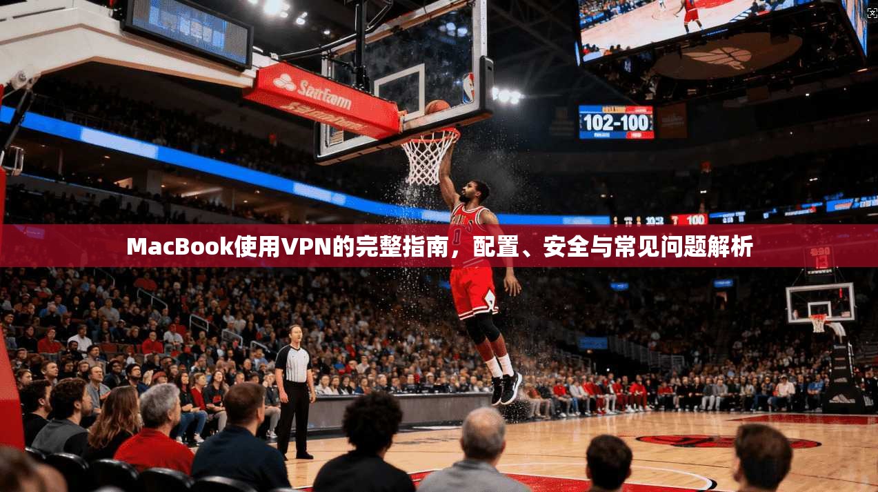 MacBook使用VPN的完整指南，配置、安全与常见问题解析  第1张