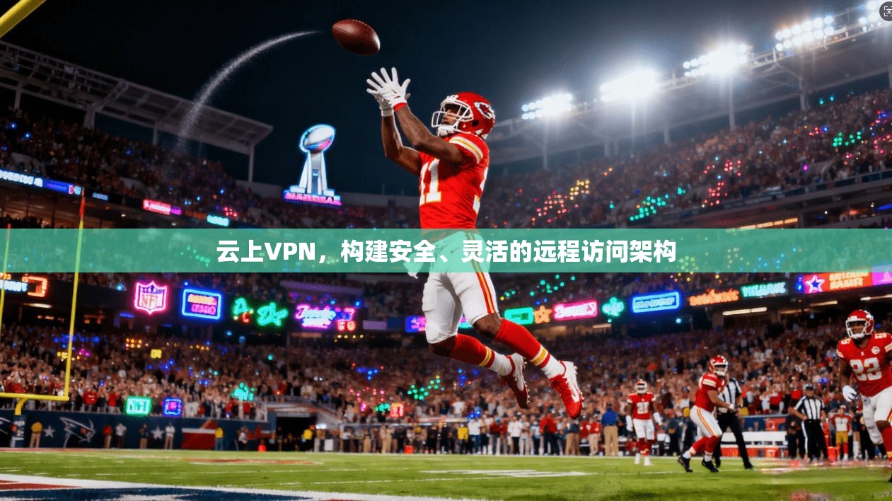 云上VPN,构建安全、灵活的远程访问架构 第1张 云上VPN,构建安全、灵活的远程访问架构 第1张