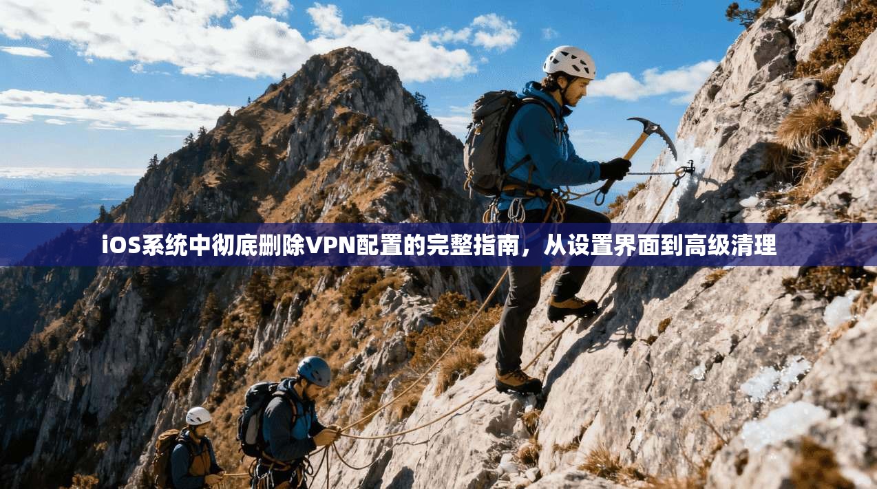iOS系统中彻底删除VPN配置的完整指南，从设置界面到高级清理  第1张