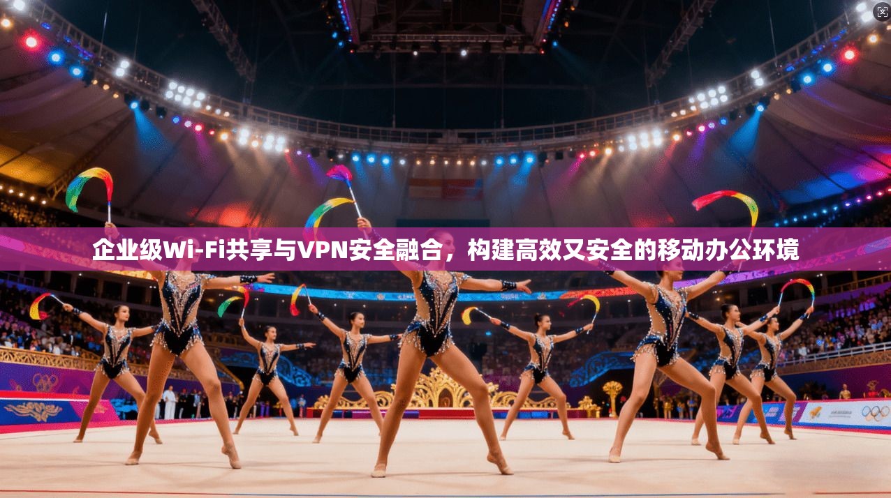 企业级Wi-Fi共享与VPN安全融合，构建高效又安全的移动办公环境  第1张