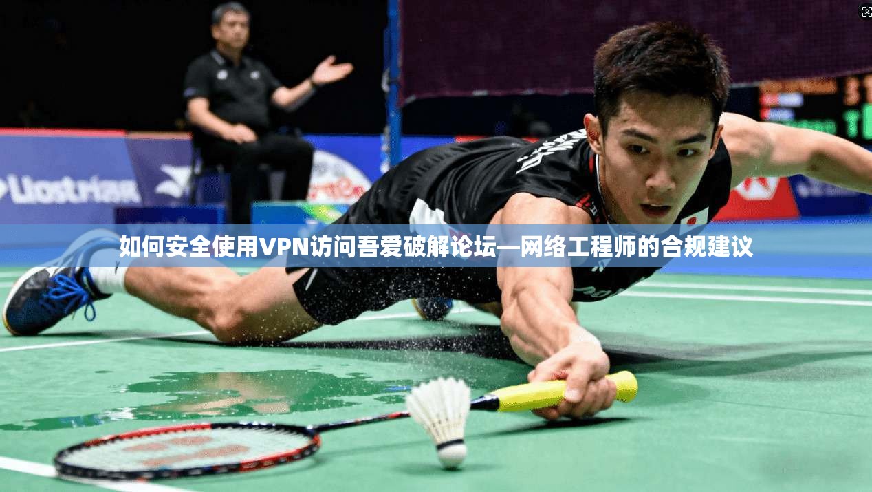 如何安全使用VPN访问吾爱破解论坛—网络工程师的合规建议 第1张 如何安全使用VPN访问吾爱破解论坛—网络工程师的合规建议 第1张