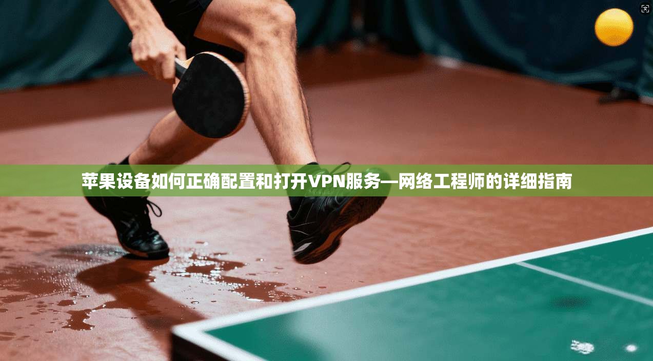 苹果设备如何正确配置和打开VPN服务—网络工程师的详细指南 第1张 苹果设备如何正确配置和打开VPN服务—网络工程师的详细指南 第1张
