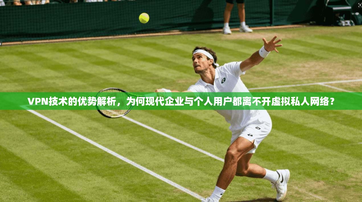 VPN技术的优势解析，为何现代企业与个人用户都离不开虚拟私人网络？  第1张