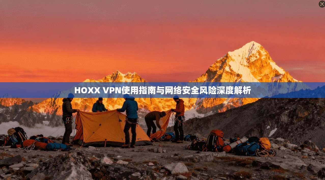 HOXX VPN使用指南与网络安全风险深度解析 第1张 HOXX VPN使用指南与网络安全风险深度解析 第1张
