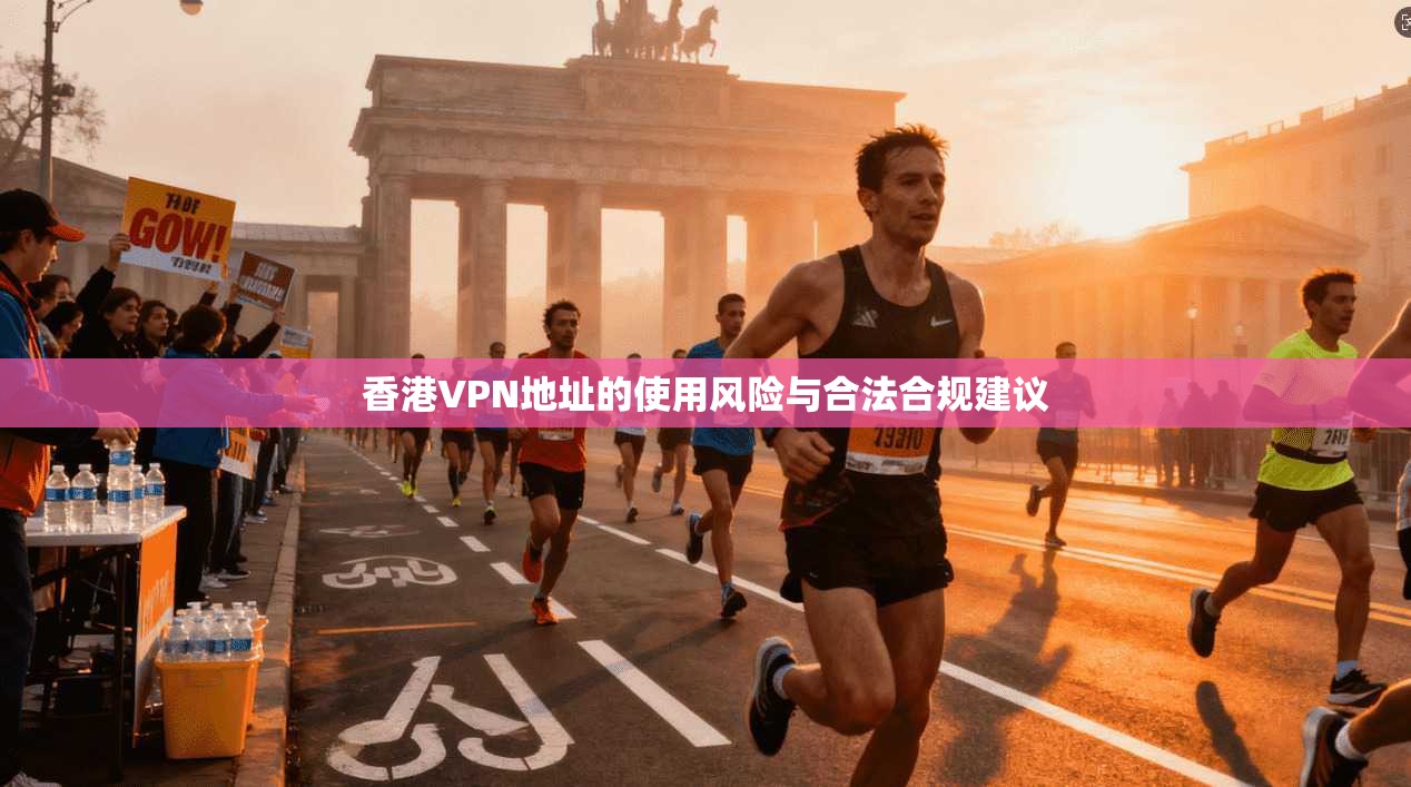 香港VPN地址的使用风险与合法合规建议 第1张 香港VPN地址的使用风险与合法合规建议 第1张