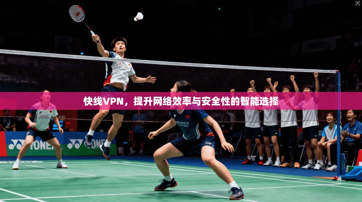快线VPN，提升网络效率与安全性的智能选择  第1张