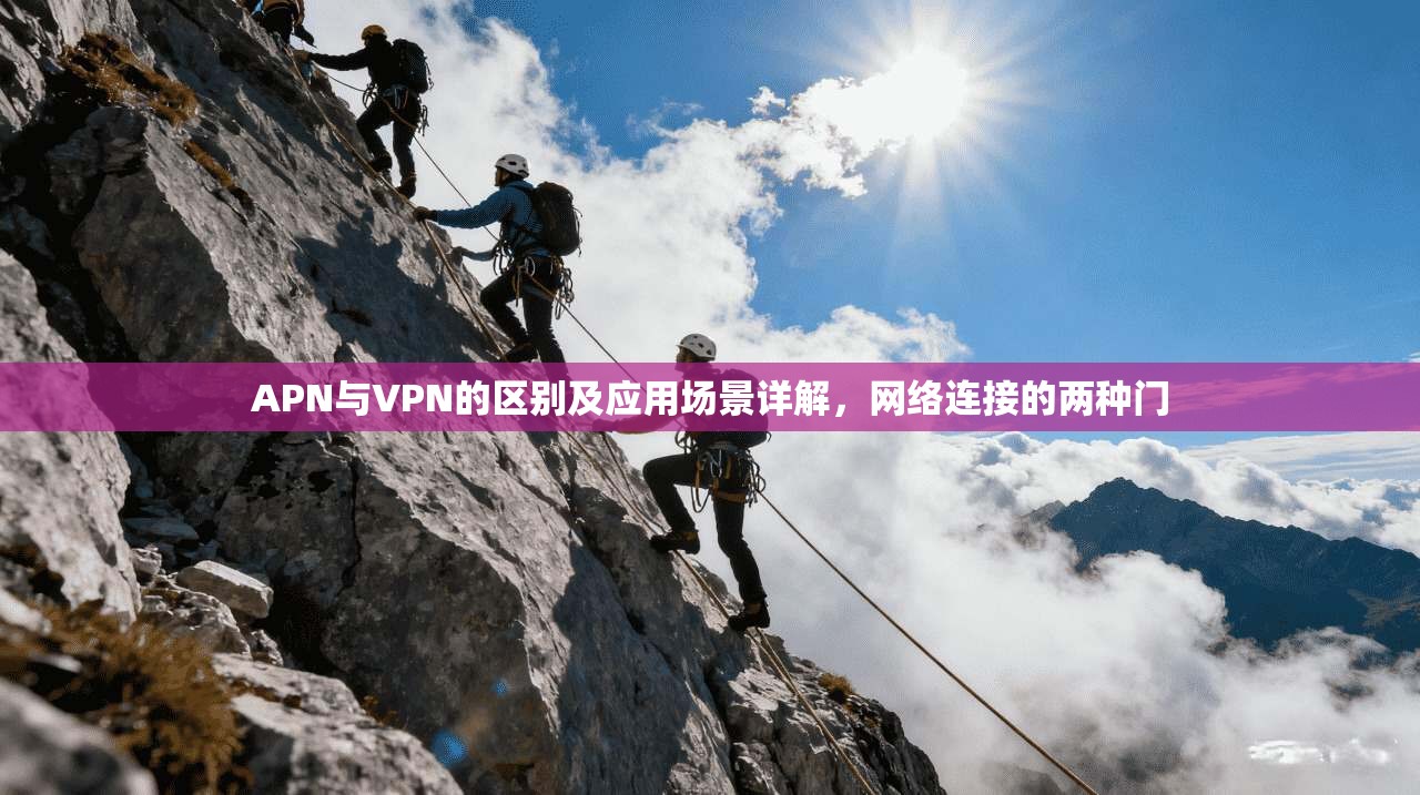 APN与VPN的区别及应用场景详解,网络连接的两种门 第1张 APN与VPN的区别及应用场景详解,网络连接的两种门 第1张