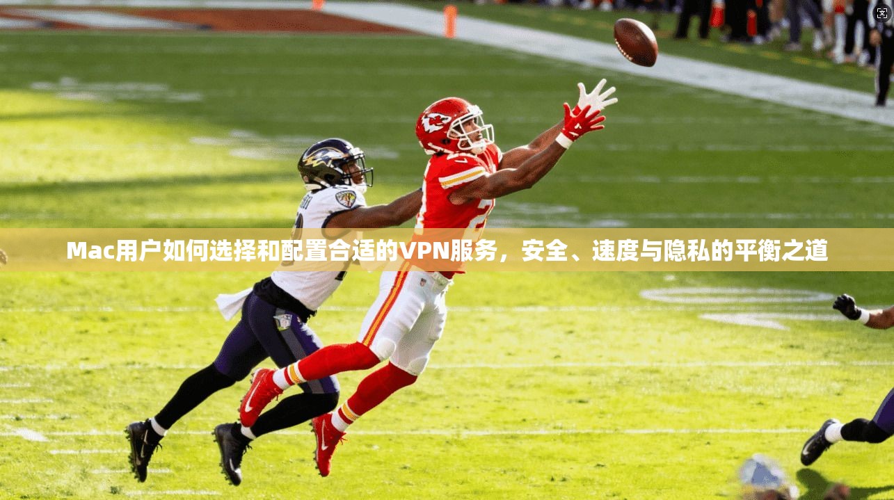 Mac用户如何选择和配置合适的VPN服务，安全、速度与隐私的平衡之道  第1张