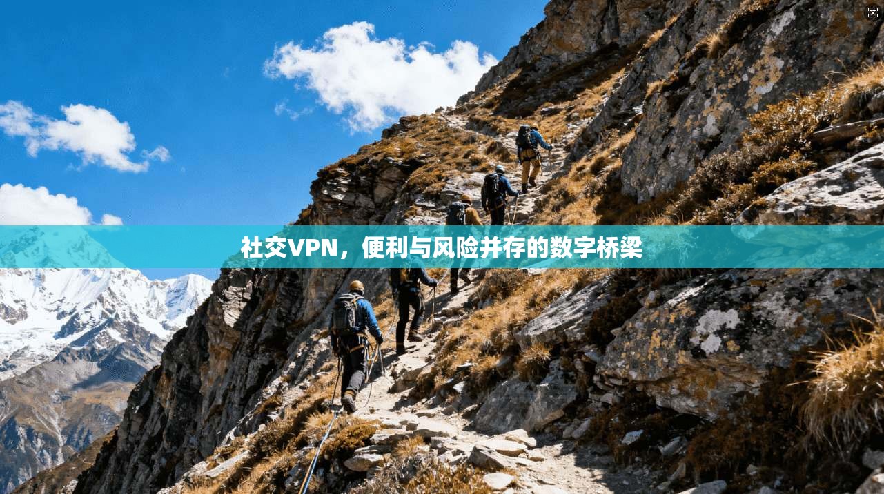社交VPN,便利与风险并存的数字桥梁 第1张 社交VPN,便利与风险并存的数字桥梁 第1张