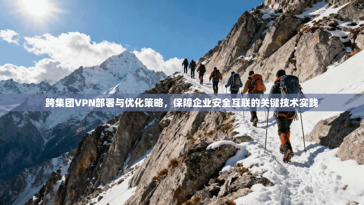 跨集团VPN部署与优化策略，保障企业安全互联的关键技术实践  第1张
