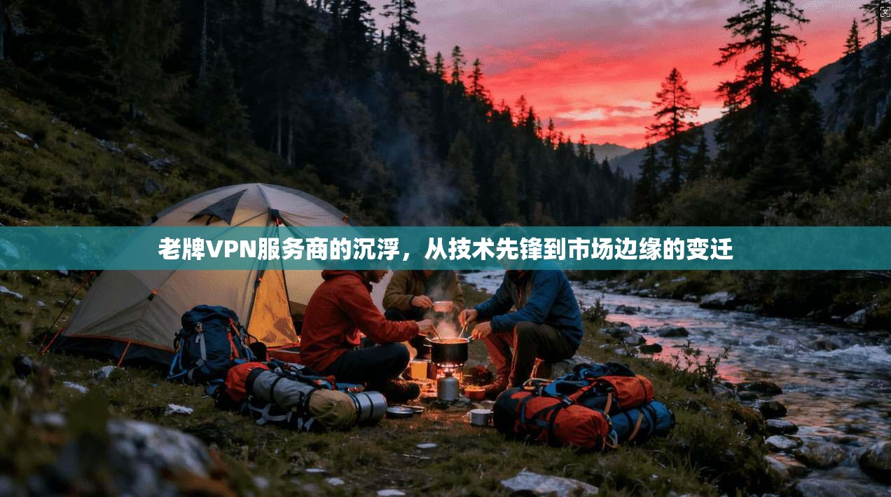 老牌VPN服务商的沉浮，从技术先锋到市场边缘的变迁  第1张