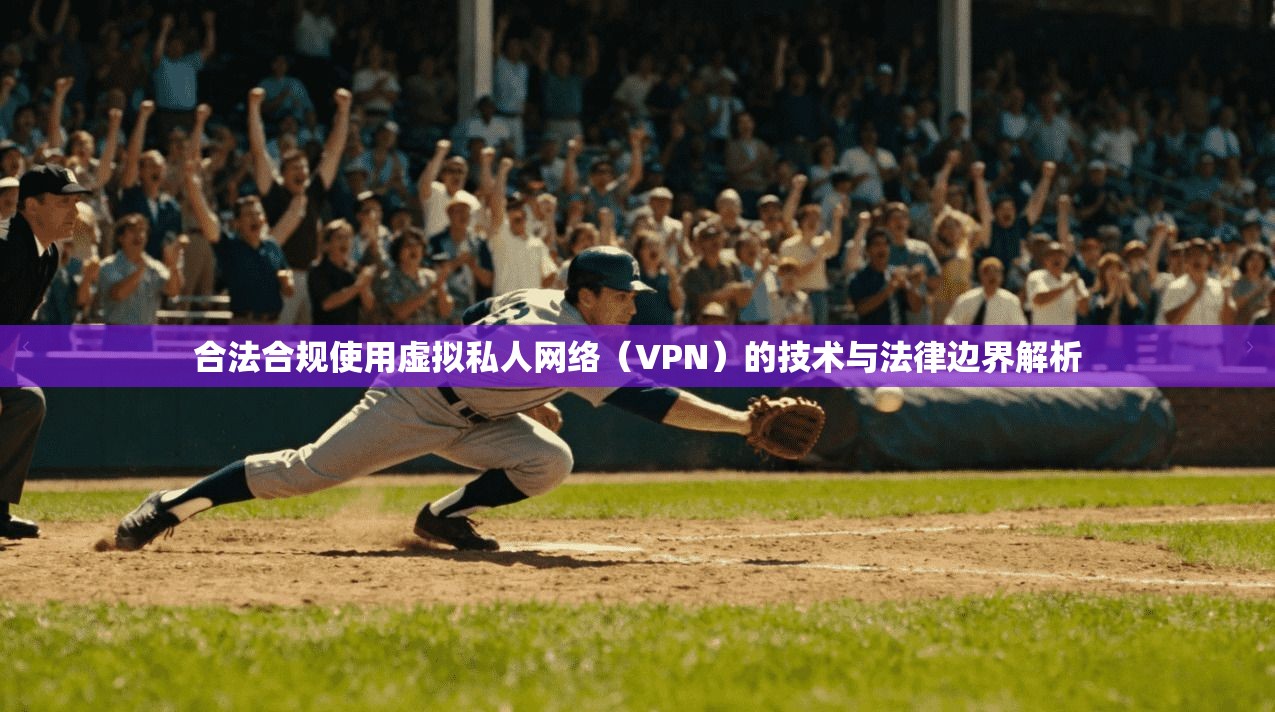 合法合规使用虚拟私人网络(VPN)的技术与法律边界解析 第1张 合法合规使用虚拟私人网络(VPN)的技术与法律边界解析 第1张