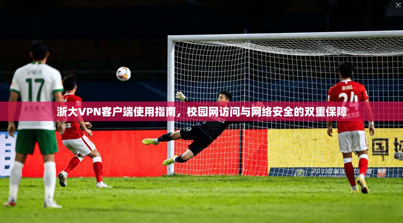 浙大VPN客户端使用指南，校园网访问与网络安全的双重保障  第1张