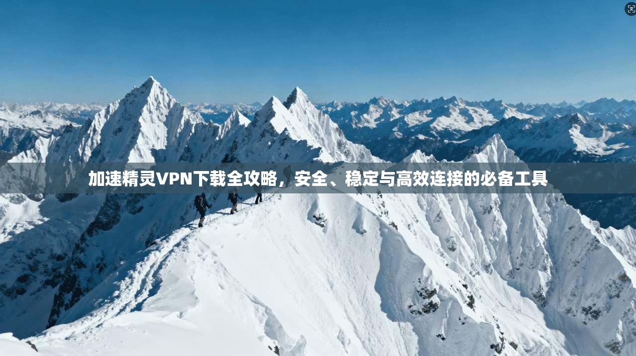 加速精灵VPN下载全攻略,安全、稳定与高效连接的必备工具 第1张 加速精灵VPN下载全攻略,安全、稳定与高效连接的必备工具 第1张