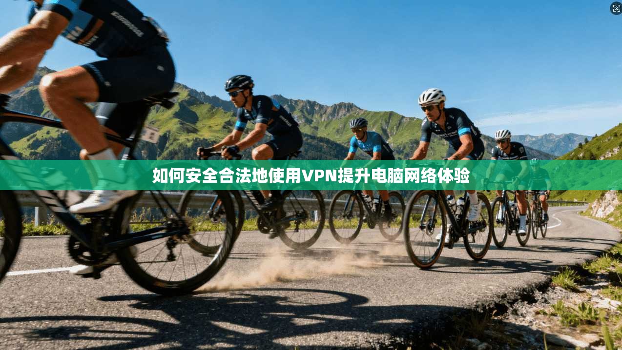 如何安全合法地使用VPN提升电脑网络体验  第1张