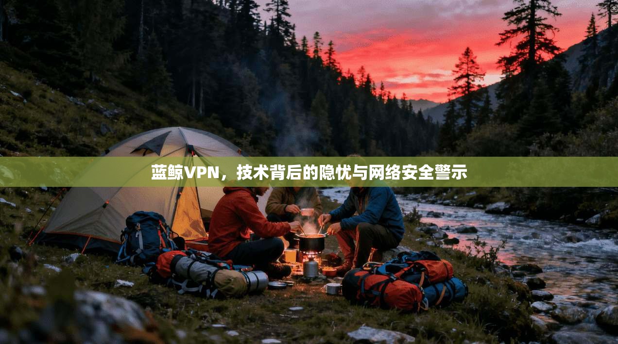 蓝鲸VPN,技术背后的隐忧与网络安全警示 第1张 蓝鲸VPN,技术背后的隐忧与网络安全警示 第1张