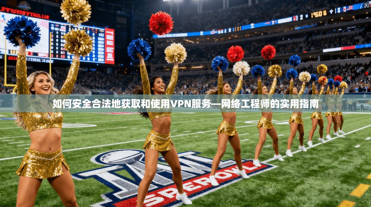如何安全合法地获取和使用VPN服务—网络工程师的实用指南  第1张