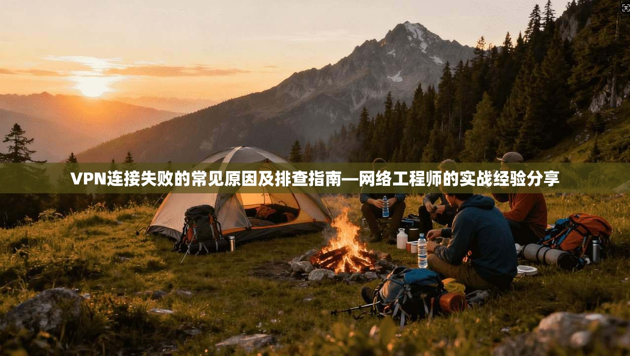 VPN连接失败的常见原因及排查指南—网络工程师的实战经验分享  第1张