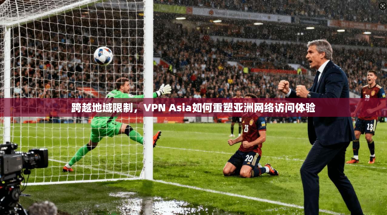 跨越地域限制，VPN Asia如何重塑亚洲网络访问体验  第1张