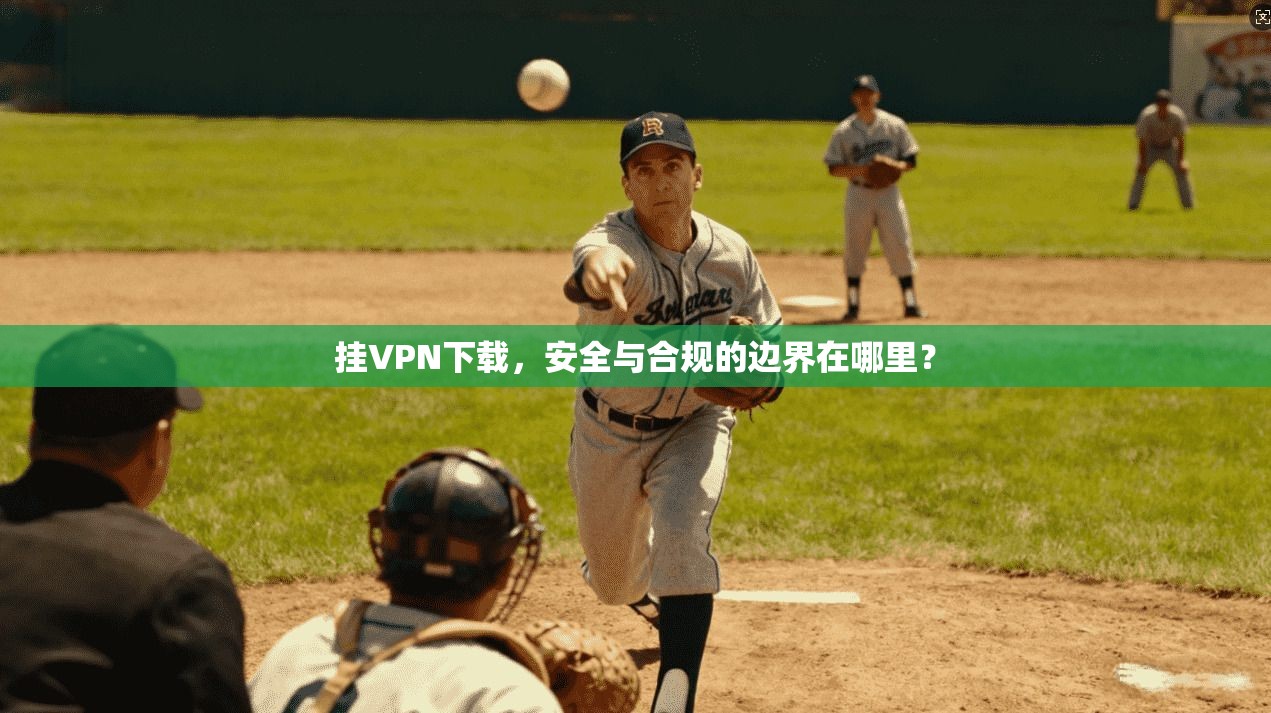 挂VPN下载,安全与合规的边界在哪里? 第1张 挂VPN下载,安全与合规的边界在哪里? 第1张