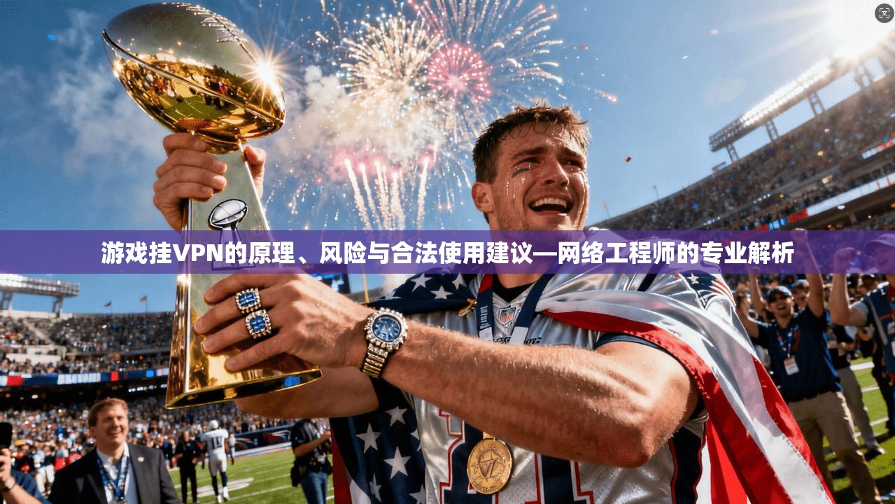 游戏挂VPN的原理、风险与合法使用建议—网络工程师的专业解析  第1张