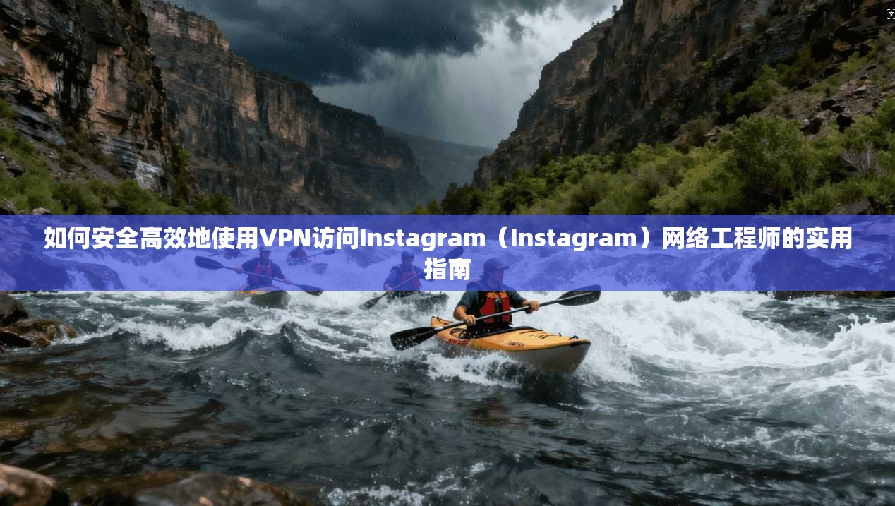 如何安全高效地使用VPN访问Instagram（Instagram）网络工程师的实用指南  第1张