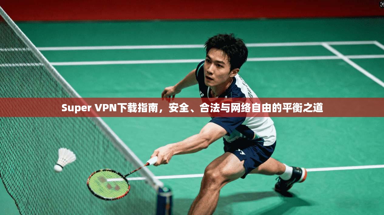 Super VPN下载指南，安全、合法与网络自由的平衡之道  第1张