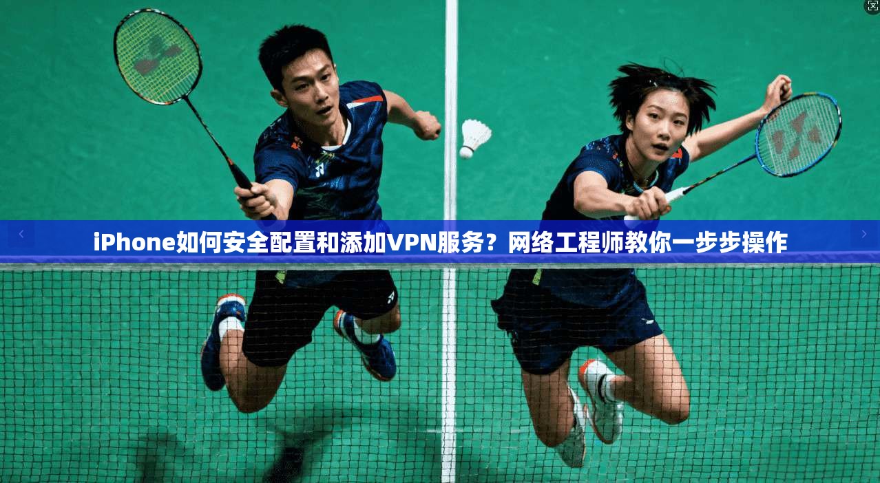 iPhone如何安全配置和添加VPN服务？网络工程师教你一步步操作  第1张