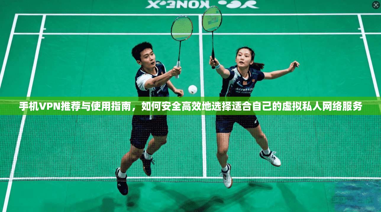 手机VPN推荐与使用指南，如何安全高效地选择适合自己的虚拟私人网络服务  第1张