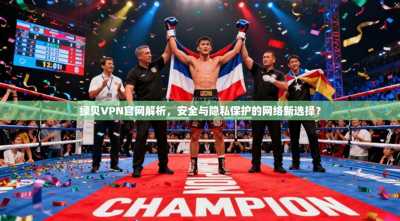 绿贝VPN官网解析,安全与隐私保护的网络新选择? 第1张 绿贝VPN官网解析,安全与隐私保护的网络新选择? 第1张