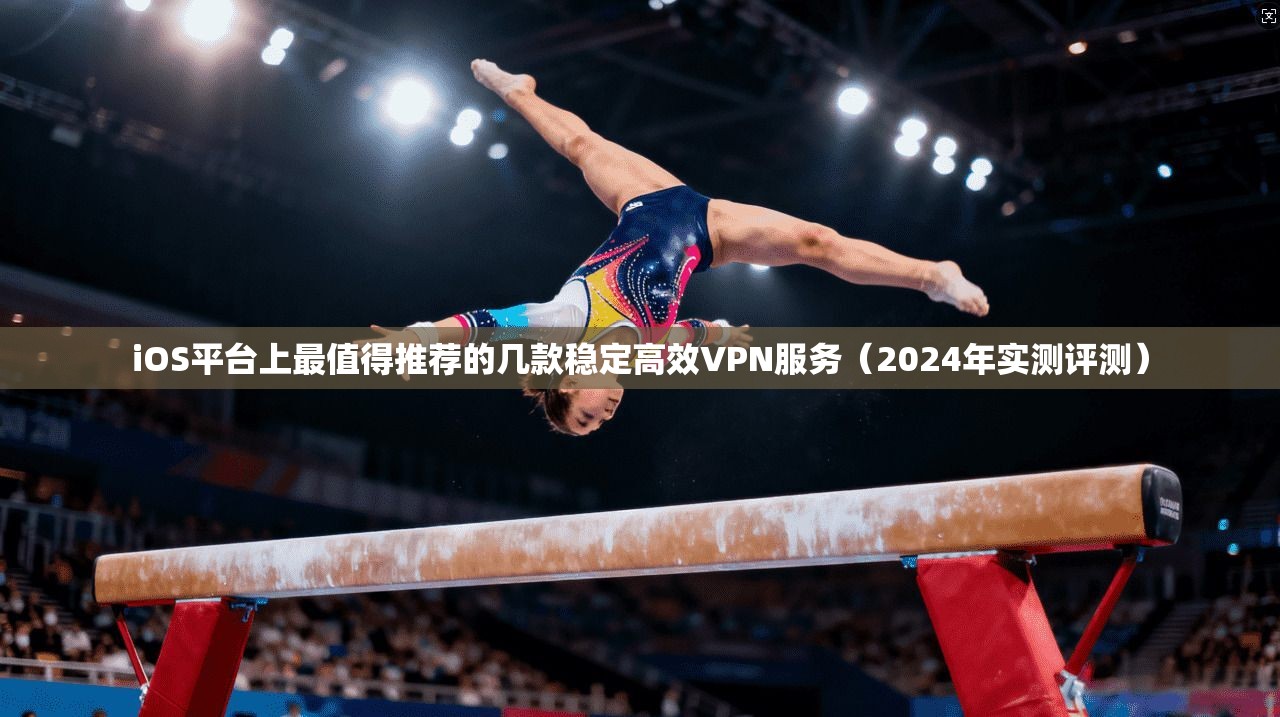 iOS平台上最值得推荐的几款稳定高效VPN服务（2024年实测评测）  第1张