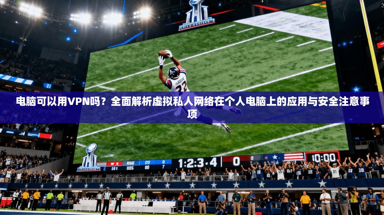 电脑可以用VPN吗？全面解析虚拟私人网络在个人电脑上的应用与安全注意事项  第1张