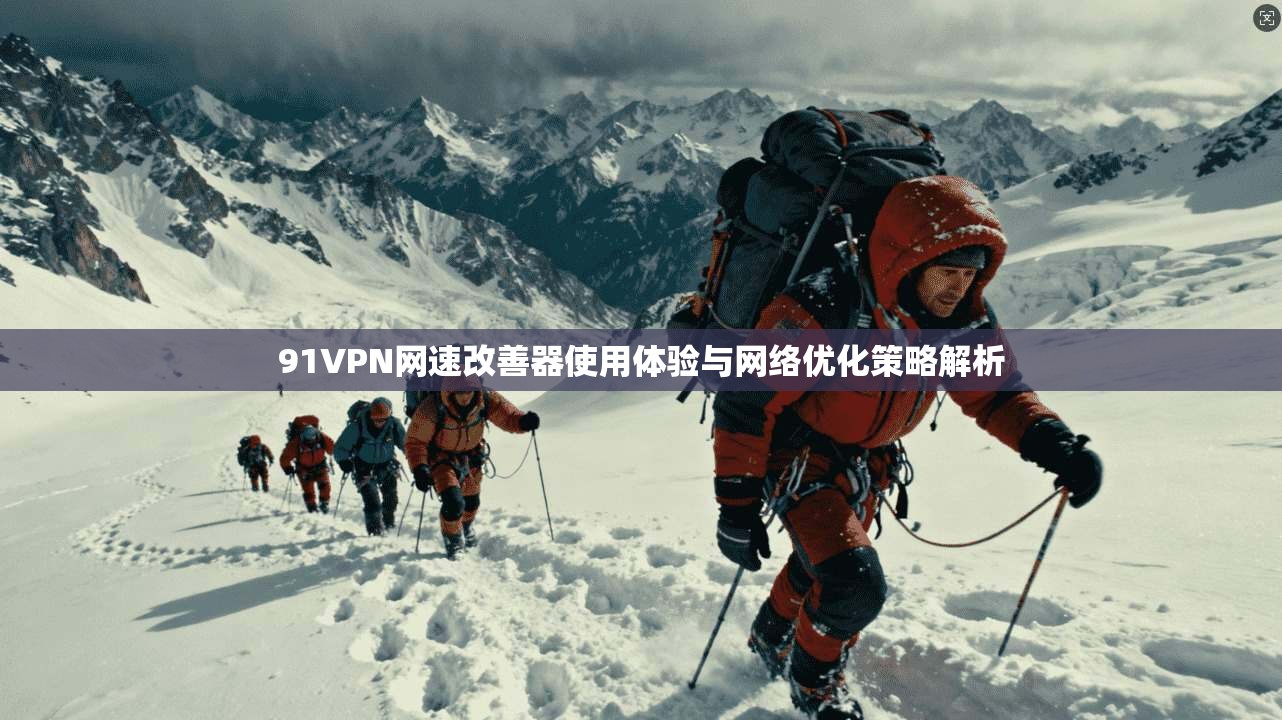 91VPN网速改善器使用体验与网络优化策略解析  第1张