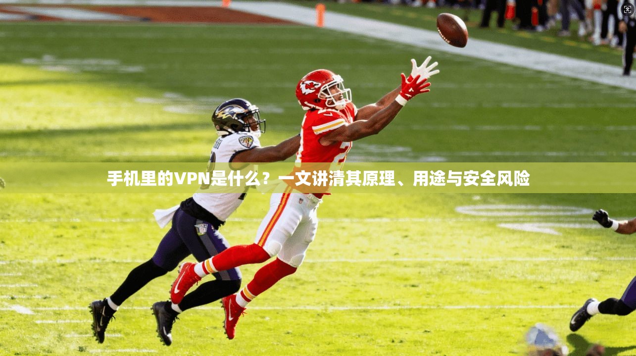 手机里的VPN是什么？一文讲清其原理、用途与安全风险  第1张