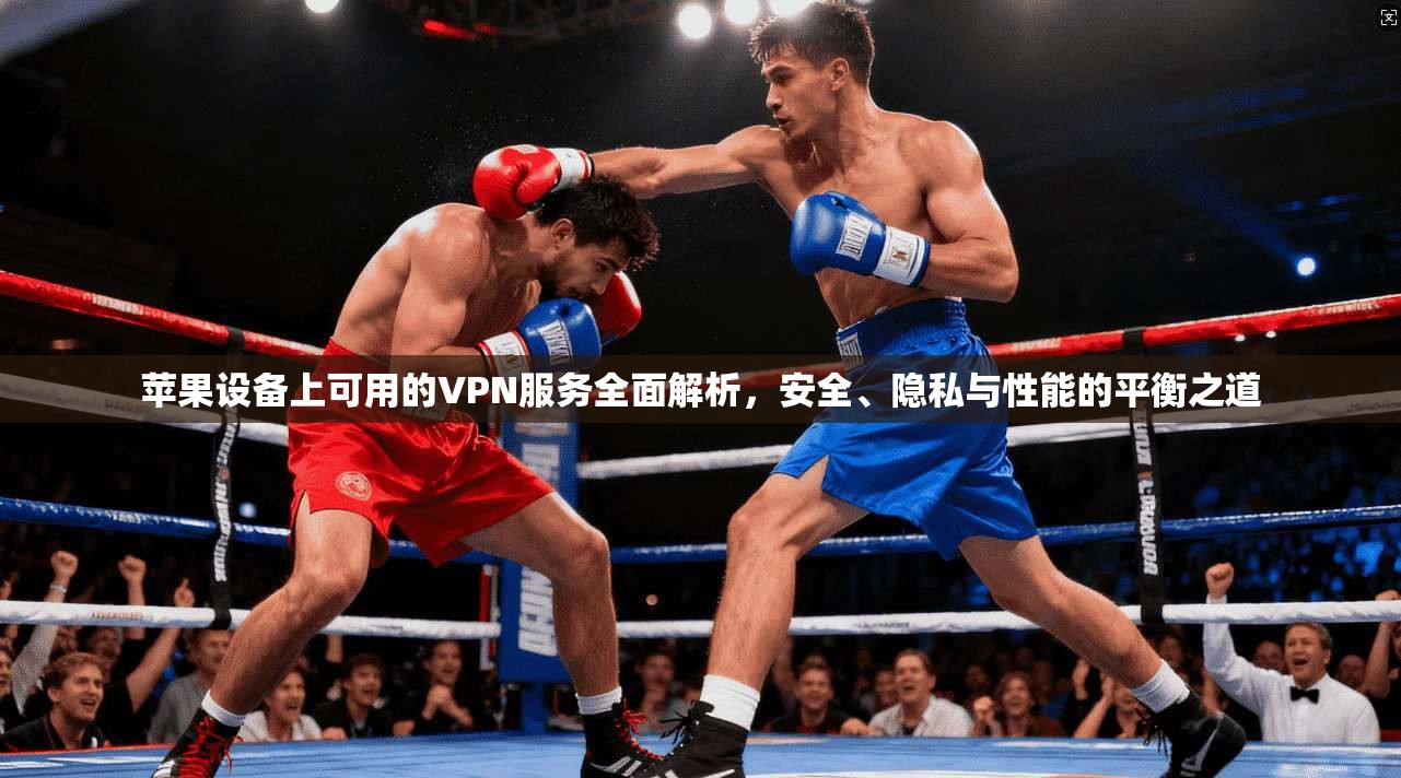 苹果设备上可用的VPN服务全面解析,安全、隐私与性能的平衡之道 第1张 苹果设备上可用的VPN服务全面解析,安全、隐私与性能的平衡之道 第1张